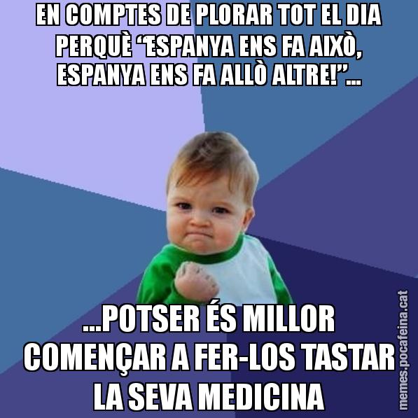 EN COMPTES DE PLORAR TOT EL DIA PERQUÈ “ESPANYA ENS FA AIXÒ, ESPANYA ENS FA ALLÒ ALTRE!”... ...POTSER ÉS MILLOR COMENÇAR A FER-LOS TASTAR LA SEVA MEDICINA - Success Kid