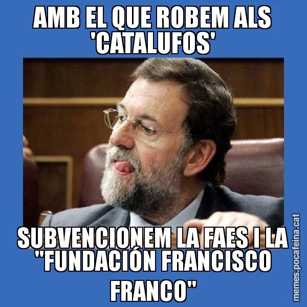 AMB EL QUE ROBEM ALS 'CATALUFOS' SUBVENCIONEM LA FAES I LA "FUNDACIÓN FRANCISCO FRANCO" - Mmmmmariano Rajoy