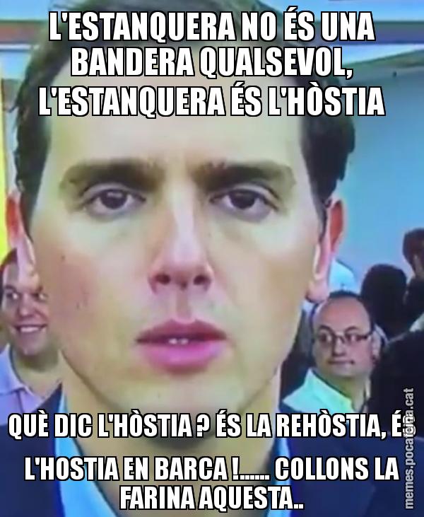 L'ESTANQUERA NO ÉS UNA BANDERA QUALSEVOL, L'ESTANQUERA ÉS L'HÒSTIA QUÈ DIC L'HÒSTIA ? ÉS LA REHÒSTIA, ÉS L'HOSTIA EN BARCA !...... COLLONS LA FARINA AQUESTA..