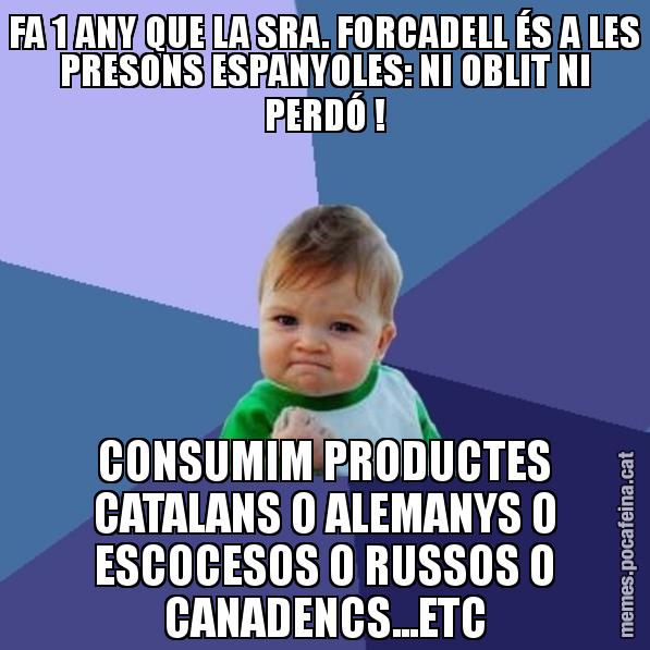 FA 1 ANY QUE LA SRA. FORCADELL ÉS A LES PRESONS ESPANYOLES: NI OBLIT NI PERDÓ ! CONSUMIM PRODUCTES CATALANS O ALEMANYS O ESCOCESOS O RUSSOS O CANADENCS...ETC - Success Kid