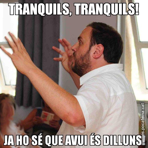 TRANQUILS, TRANQUILS!  JA HO SÉ QUE AVUI ÉS DILLUNS! - Oriol Junqueras