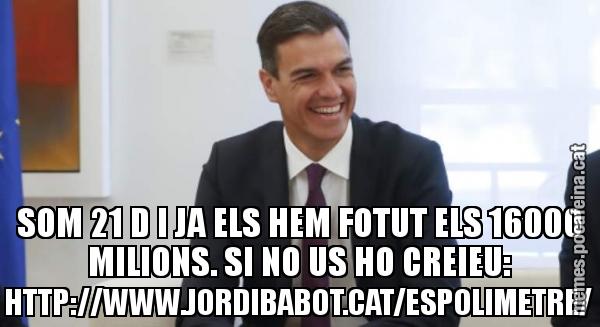 SOM 21 D I JA ELS HEM FOTUT ELS 16000 MILIONS. SI NO US HO CREIEU: HTTP://WWW.JORDIBABOT.CAT/ESPOLIMETRE/