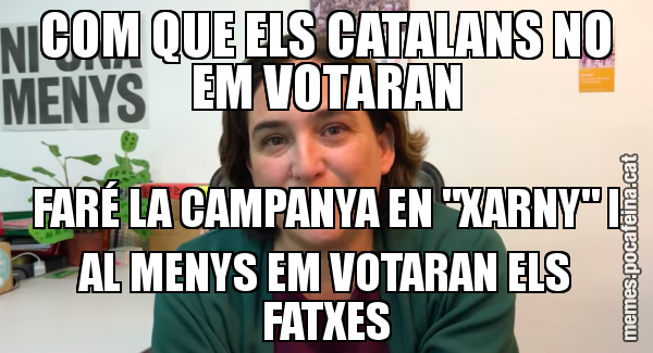 COM QUE ELS CATALANS NO EM VOTARAN FARÉ LA CAMPANYA EN "XARNY" I AL MENYS EM VOTARAN ELS FATXES