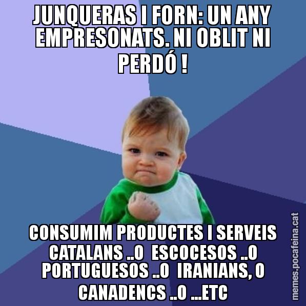 JUNQUERAS I FORN: UN ANY EMPRESONATS. NI OBLIT NI PERDÓ ! CONSUMIM PRODUCTES I SERVEIS CATALANS ..O  ESCOCESOS ..O PORTUGUESOS ..O  IRANIANS, O CANADENCS ..O ...ETC - Success Kid
