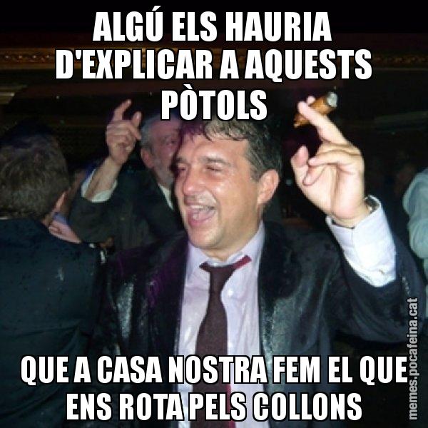 ALGÚ ELS HAURIA D'EXPLICAR A AQUESTS PÒTOLS QUE A CASA NOSTRA FEM EL QUE ENS ROTA PELS COLLONS - Laporta de Festa