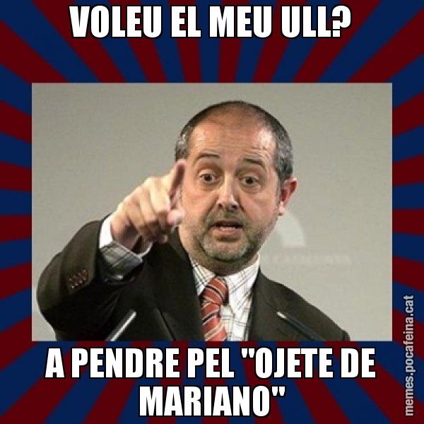 VOLEU EL MEU ULL? A PENDRE PEL "OJETE DE MARIANO" - Felip Puig