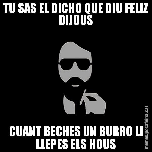TU SAS EL DICHO QUE DIU FELIZ DIJOUS CUANT BECHES UN BURRO LI LLEPES ELS HOUS - Eugenio