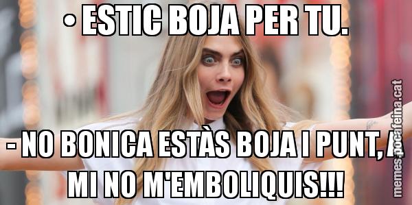 • ESTIC BOJA PER TU. - NO BONICA ESTÀS BOJA I PUNT, A MI NO M'EMBOLIQUIS!!!