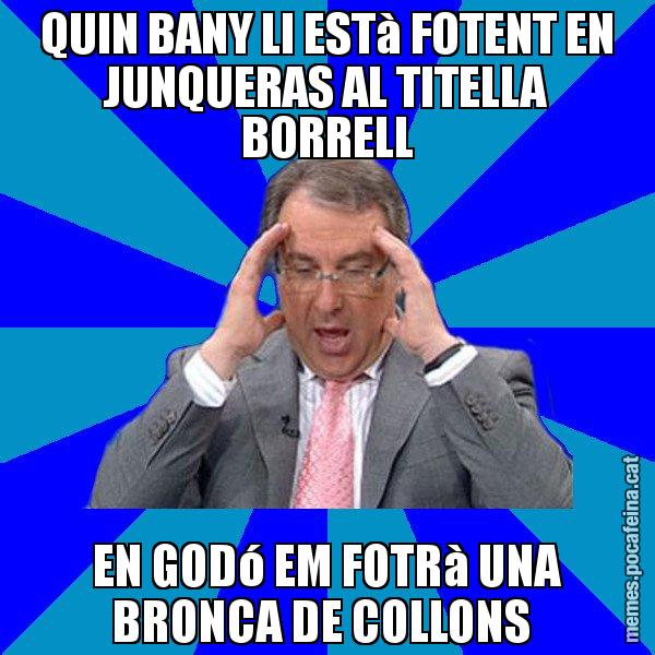QUIN BANY LI ESTà FOTENT EN JUNQUERAS AL TITELLA BORRELL EN GODó EM FOTRà UNA BRONCA DE COLLONS - Cuní Telepatia