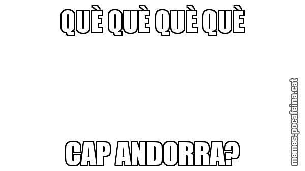 QUÈ QUÈ QUÈ QUÈ CAP ANDORRA?