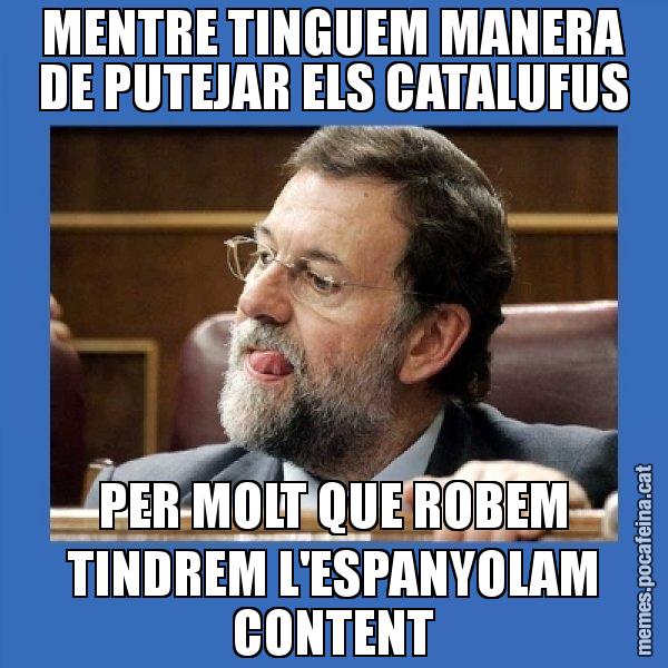 MENTRE TINGUEM MANERA DE PUTEJAR ELS CATALUFUS PER MOLT QUE ROBEM TINDREM L'ESPANYOLAM CONTENT - Mmmmmariano Rajoy