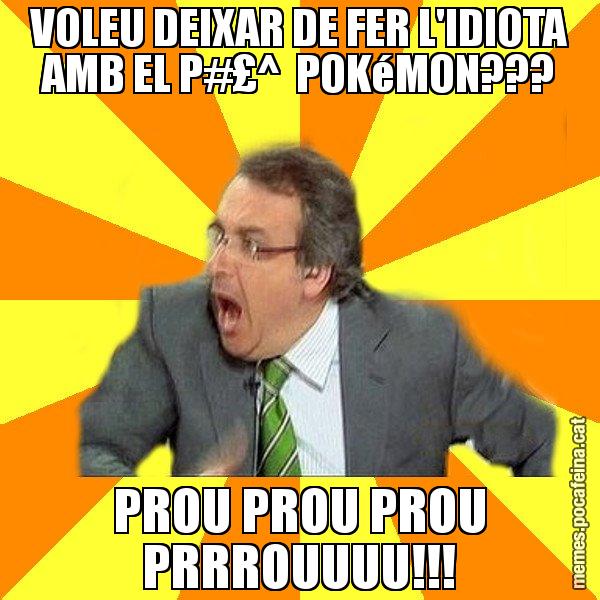 VOLEU DEIXAR DE FER L'IDIOTA AMB EL P#£^  POKéMON??? PROU PROU PROU PRRROUUUU!!! - Cuní Prou!