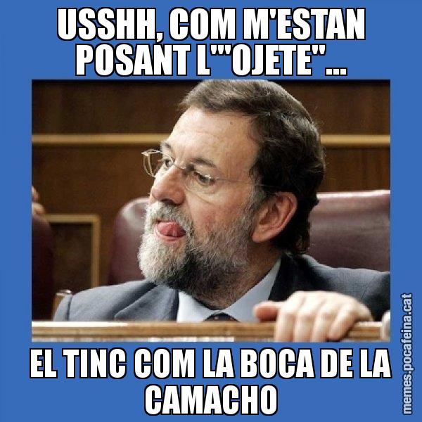 USSHH, COM M'ESTAN POSANT L'"OJETE"... EL TINC COM LA BOCA DE LA CAMACHO - Mmmmmariano Rajoy