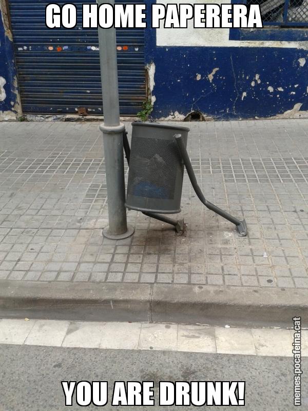 GO HOME PAPERERA YOU ARE DRUNK!