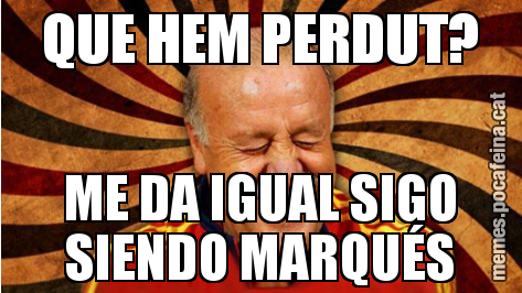 QUE HEM PERDUT? ME DA IGUAL SIGO SIENDO MARQUÉS