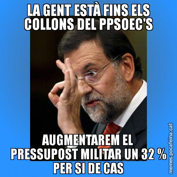 LA GENT ESTÀ FINS ELS COLLONS DEL PPSOEC'S AUGMENTAREM EL PRESSUPOST MILITAR UN 32 % PER SI DE CAS - Rajoy Zero