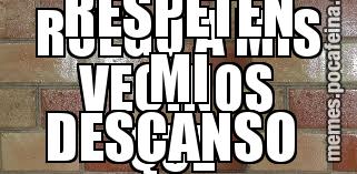 RUEGO A MIS VECINOS QUE  RESPETEN MI DESCANSO