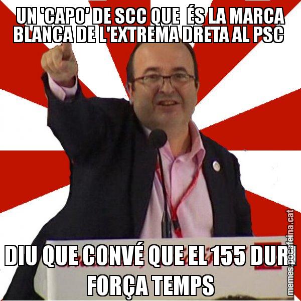 UN 'CAPO' DE SCC QUE  ÉS LA MARCA BLANCA DE L'EXTREMA DRETA AL PSC  DIU QUE CONVÉ QUE EL 155 DURI FORÇA TEMPS - Miquel Iceta