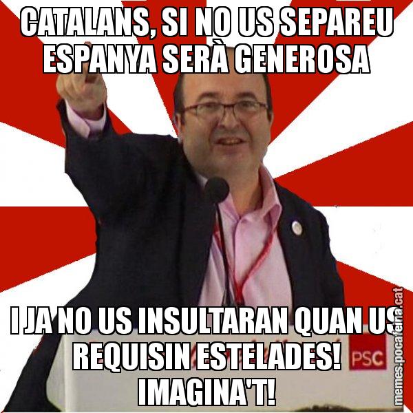 CATALANS, SI NO US SEPAREU ESPANYA SERÀ GENEROSA I JA NO US INSULTARAN QUAN US REQUISIN ESTELADES! IMAGINA'T! - Miquel Iceta