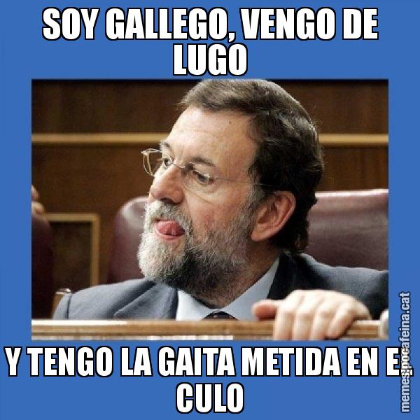 SOY GALLEGO, VENGO DE LUGO Y TENGO LA GAITA METIDA EN EL CULO - Mmmmmariano Rajoy