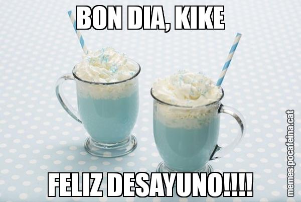 BON DIA, KIKE FELIZ DESAYUNO!!!!