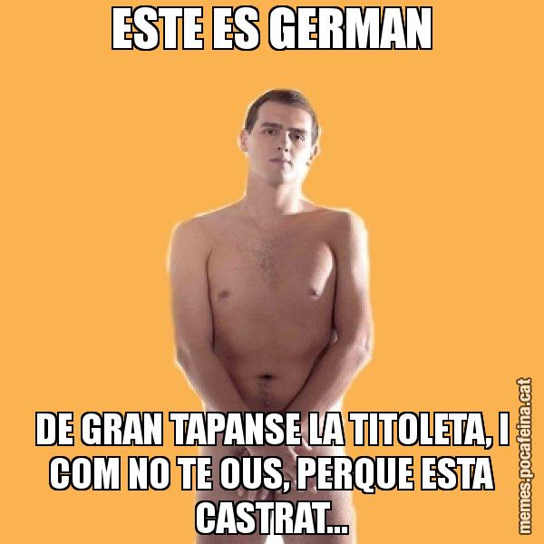 ESTE ES GERMAN DE GRAN TAPANSE LA TITOLETA, I COM NO TE OUS, PERQUE ESTA CASTRAT... - Albert Rivera