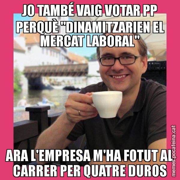 JO TAMBÉ VAIG VOTAR PP PERQUÈ "DINAMITZARIEN EL MERCAT LABORAL" ARA L'EMPRESA M'HA FOTUT AL CARRER PER QUATRE DUROS - Puto Gilipolles