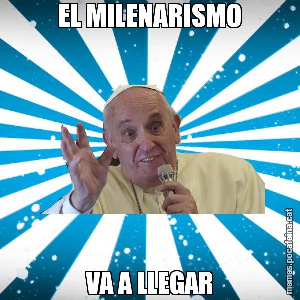 EL MILENARISMO VA A LLEGAR - Papa Francisco