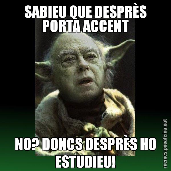 SABIEU QUE DESPRÈS PORTA ACCENT NO? DONCS DESPRÈS HO ESTUDIEU! - Yodi Pujol