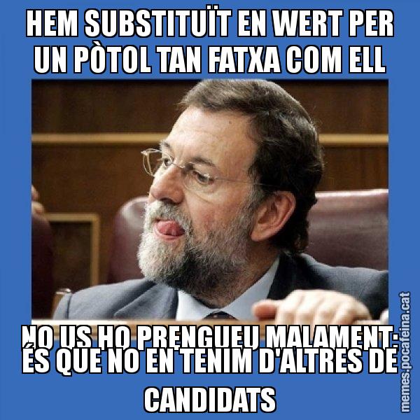 HEM SUBSTITUÏT EN WERT PER UN PÒTOL TAN FATXA COM ELL NO US HO PRENGUEU MALAMENT: ÉS QUE NO EN TENIM D'ALTRES DE CANDIDATS - Mmmmmariano Rajoy