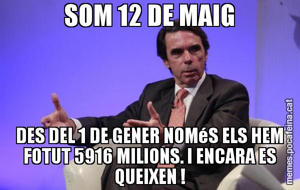 SOM 12 DE MAIG DES DEL 1 DE GENER NOMéS ELS HEM FOTUT 5916 MILIONS. I ENCARA ES QUEIXEN !