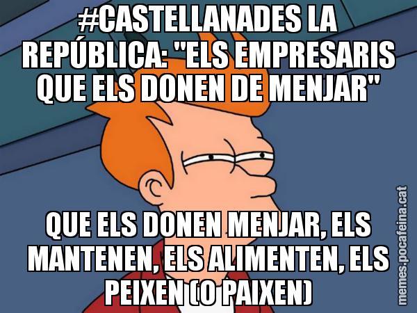 #CASTELLANADES LA REPÚBLICA: "ELS EMPRESARIS QUE ELS DONEN DE MENJAR" QUE ELS DONEN MENJAR, ELS MANTENEN, ELS ALIMENTEN, ELS PEIXEN (O PAIXEN) - Futurama Fry