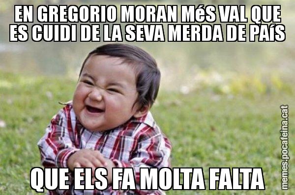 EN GREGORIO MORAN MéS VAL QUE ES CUIDI DE LA SEVA MERDA DE PAíS QUE ELS FA MOLTA FALTA - El diabòlic nen asiàtic