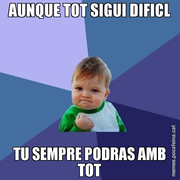 AUNQUE TOT SIGUI DIFICL TU SEMPRE PODRAS AMB TOT - Success Kid