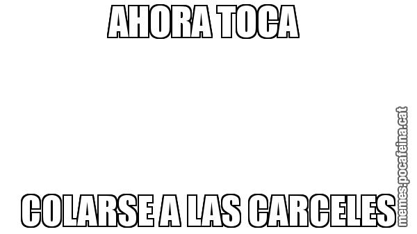 AHORA TOCA  COLARSE A LAS CARCELES