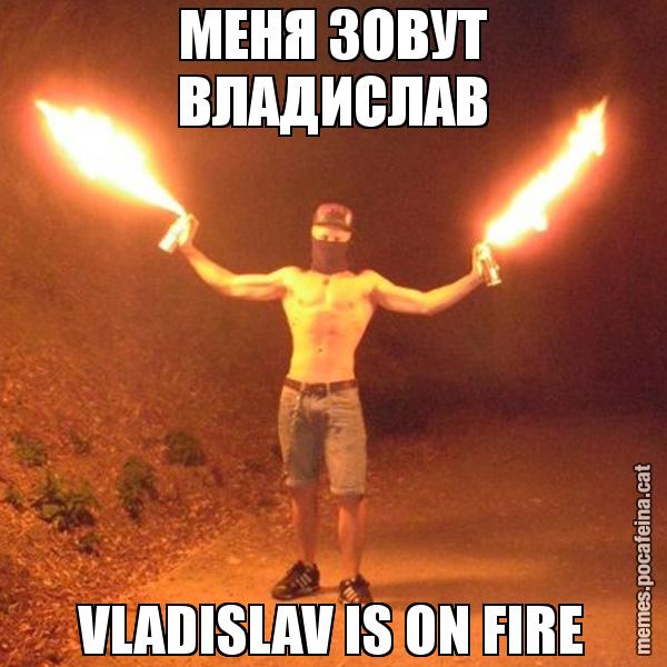 МЕНЯ ЗОВУТ ВЛАДИСЛАВ VLADISLAV IS ON FIRE