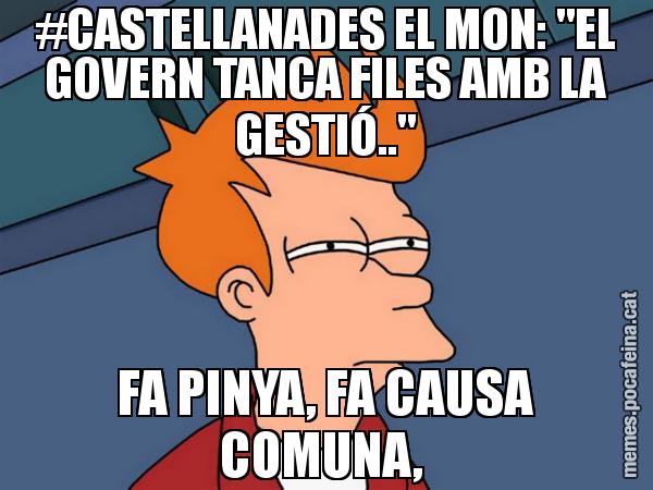 #CASTELLANADES EL MON: "EL GOVERN TANCA FILES AMB LA GESTIÓ.." FA PINYA, FA CAUSA COMUNA, - Futurama Fry