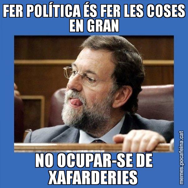 FER POLÍTICA ÉS FER LES COSES EN GRAN NO OCUPAR-SE DE XAFARDERIES - Mmmmmariano Rajoy