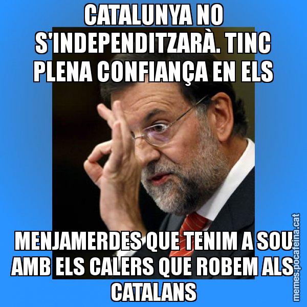 CATALUNYA NO S'INDEPENDITZARÀ. TINC PLENA CONFIANÇA EN ELS MENJAMERDES QUE TENIM A SOU AMB ELS CALERS QUE ROBEM ALS CATALANS - Rajoy Zero