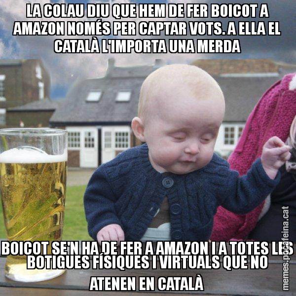 LA COLAU DIU QUE HEM DE FER BOICOT A AMAZON NOMÉS PER CAPTAR VOTS. A ELLA EL CATALÀ L'IMPORTA UNA MERDA BOICOT SE'N HA DE FER A AMAZON I A TOTES LES BOTIGUES FÍSIQUES I VIRTUALS QUE NO ATENEN EN CATALÀ - El nen begut