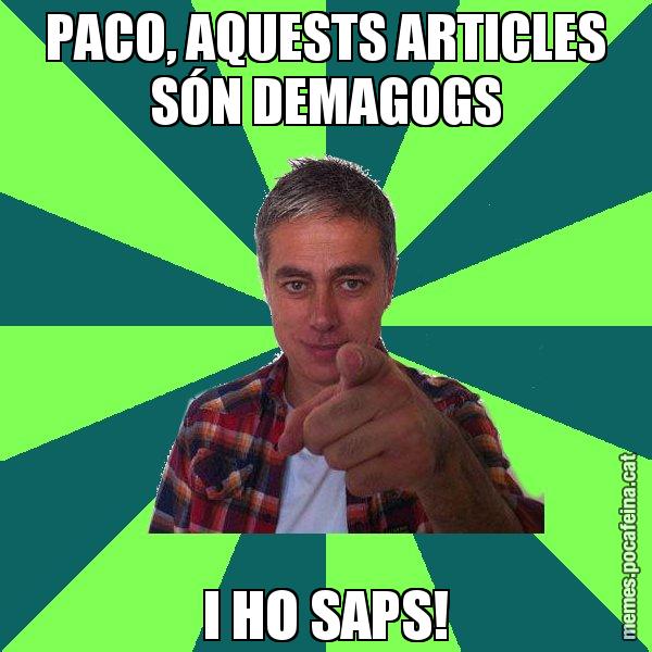 PACO, AQUESTS ARTICLES SÓN DEMAGOGS I HO SAPS! - Albert Om