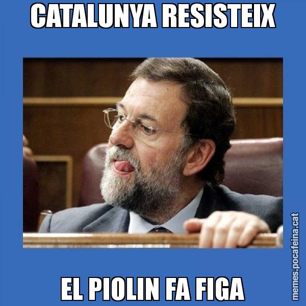 CATALUNYA RESISTEIX EL PIOLIN FA FIGA - Mmmmmariano Rajoy