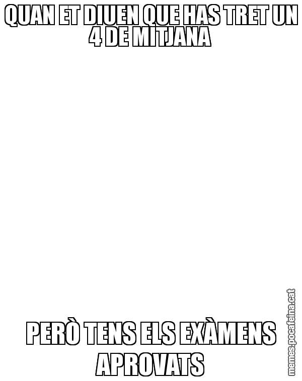 QUAN ET DIUEN QUE HAS TRET UN 4 DE MITJANA PERÒ TENS ELS EXÀMENS APROVATS