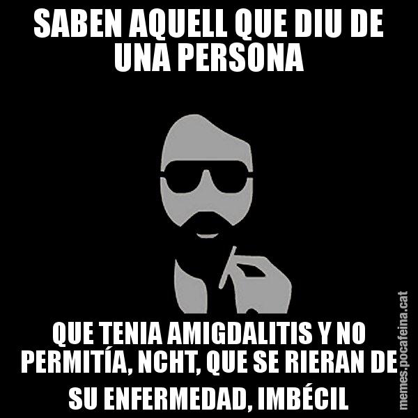 SABEN AQUELL QUE DIU DE UNA PERSONA QUE TENIA AMIGDALITIS Y NO PERMITÍA, NCHT, QUE SE RIERAN DE SU ENFERMEDAD, IMBÉCIL - Eugenio