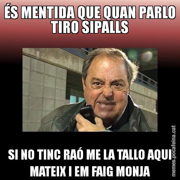 ÉS MENTIDA QUE QUAN PARLO TIRO SIPALLS SI NO TINC RAÓ ME LA TALLO AQUI MATEIX I EM FAIG MONJA - Jaume Creixell