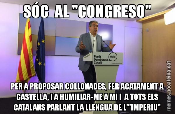 SÓC  AL "CONGRESO" PER A PROPOSAR COLLONADES, FER ACATAMENT A CASTELLA, I A HUMILIAR-ME A MI I  A TOTS ELS CATALANS PARLANT LA LLENGUA DE L'"IMPERIU"