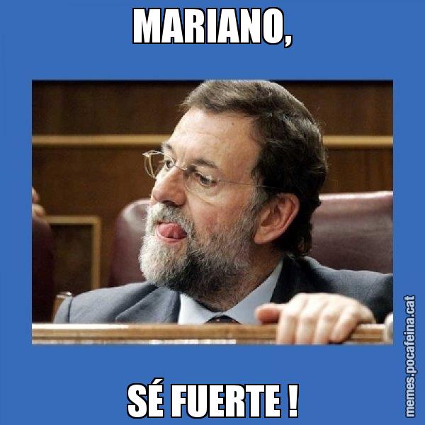 MARIANO, SÉ FUERTE ! - Mmmmmariano Rajoy
