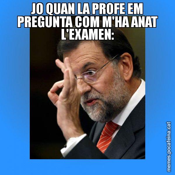 JO QUAN LA PROFE EM PREGUNTA COM M'HA ANAT L'EXAMEN: - Rajoy Zero