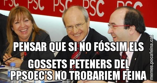 PENSAR QUE SI NO FÓSSIM ELS GOSSETS PETENERS DEL PPSOEC'S NO TROBARIEM FEINA