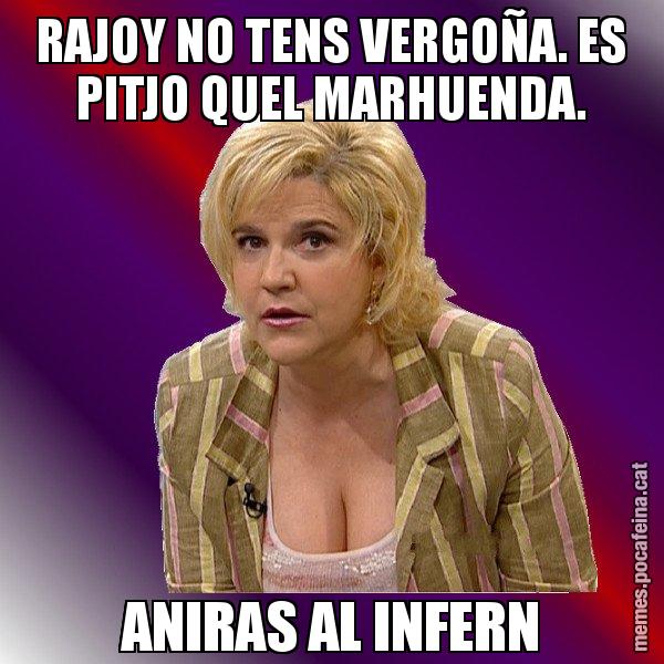 RAJOY NO TENS VERGOÑA. ES PITJO QUEL MARHUENDA. ANIRAS AL INFERN - Pilar Rahola